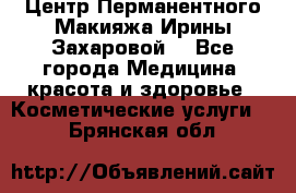 Центр Перманентного Макияжа Ирины Захаровой. - Все города Медицина, красота и здоровье » Косметические услуги   . Брянская обл.